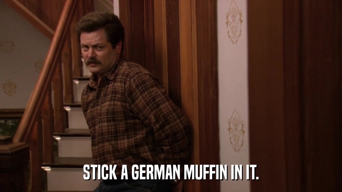 STICK A GERMAN MUFFIN IN IT.  