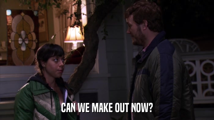 CAN WE MAKE OUT NOW?  