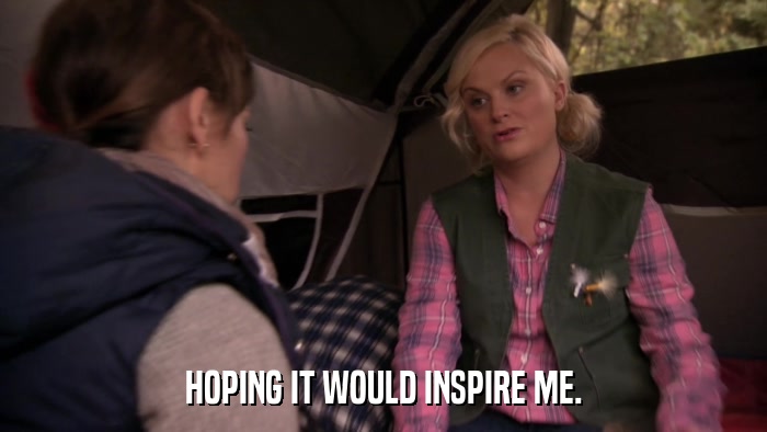 HOPING IT WOULD INSPIRE ME.  
