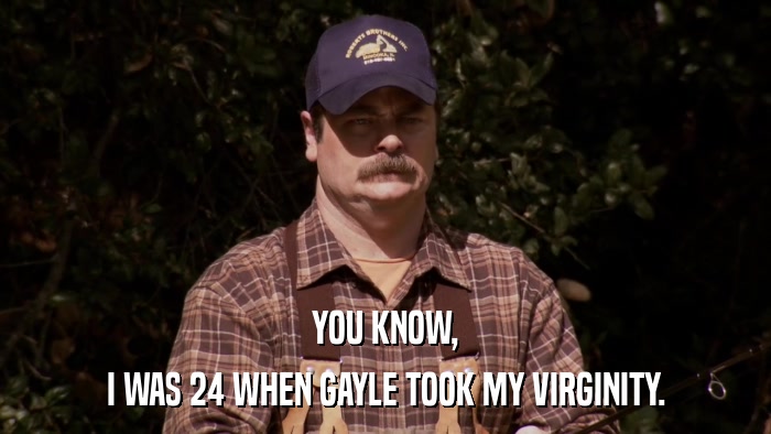 YOU KNOW, I WAS 24 WHEN GAYLE TOOK MY VIRGINITY. 