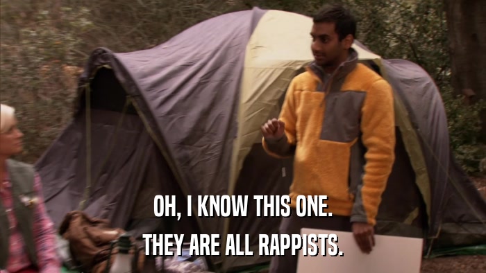 OH, I KNOW THIS ONE. THEY ARE ALL RAPPISTS. 