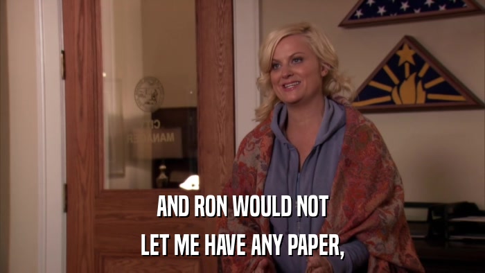 AND RON WOULD NOT LET ME HAVE ANY PAPER, 