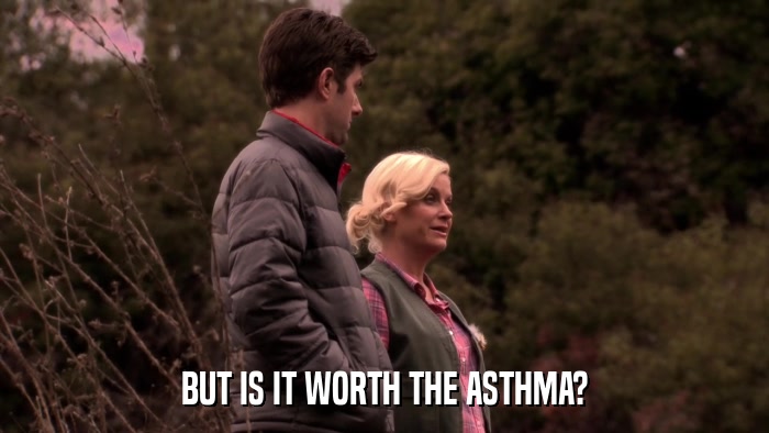 BUT IS IT WORTH THE ASTHMA?  