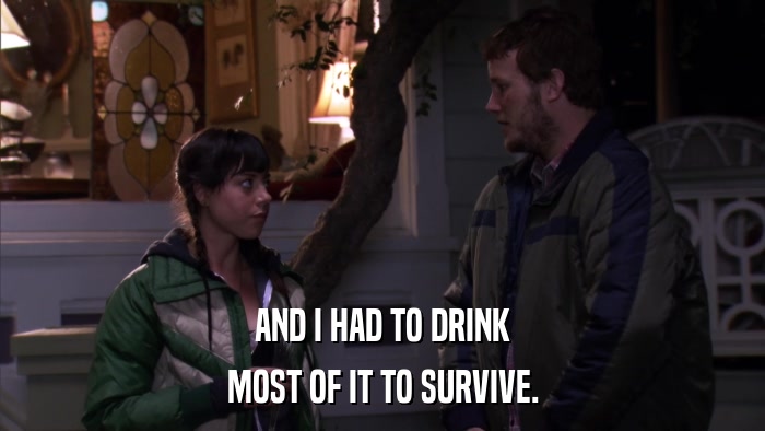 AND I HAD TO DRINK MOST OF IT TO SURVIVE. 