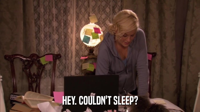HEY. COULDN'T SLEEP?  