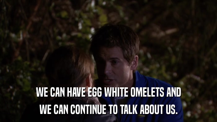 WE CAN HAVE EGG WHITE OMELETS AND WE CAN CONTINUE TO TALK ABOUT US. 