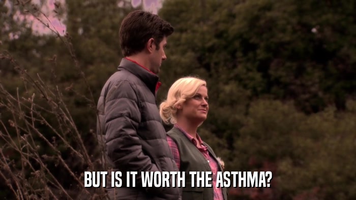 BUT IS IT WORTH THE ASTHMA?  