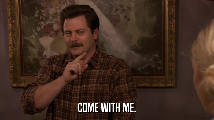 COME WITH ME.  