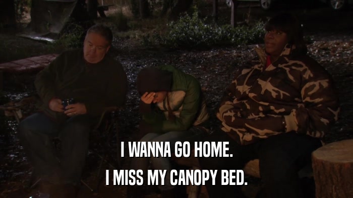I WANNA GO HOME. I MISS MY CANOPY BED. 