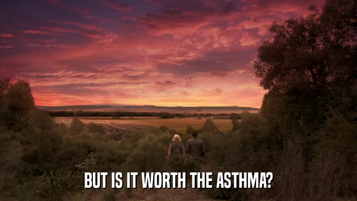 BUT IS IT WORTH THE ASTHMA?  