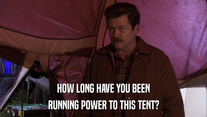 HOW LONG HAVE YOU BEEN RUNNING POWER TO THIS TENT? 