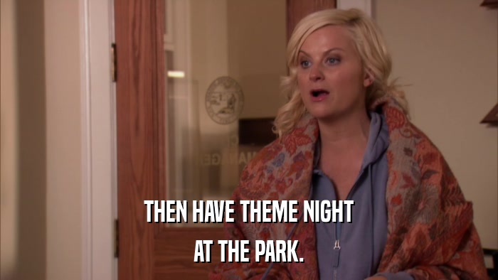 THEN HAVE THEME NIGHT AT THE PARK. 
