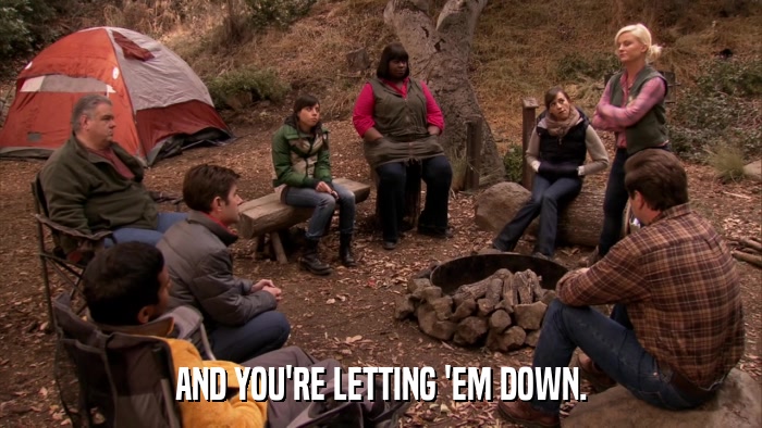 AND YOU'RE LETTING 'EM DOWN.  