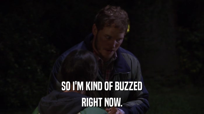 SO I'M KIND OF BUZZED RIGHT NOW. 