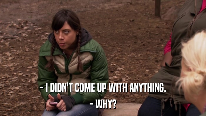 - I DIDN'T COME UP WITH ANYTHING. - WHY? 