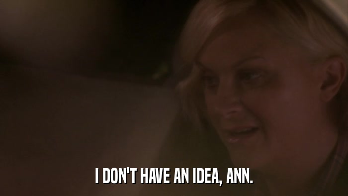 I DON'T HAVE AN IDEA, ANN.  