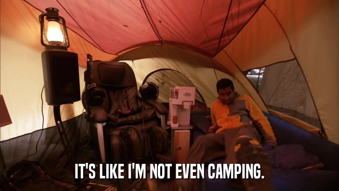 IT'S LIKE I'M NOT EVEN CAMPING.  