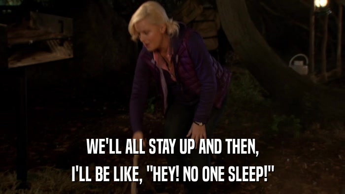 WE'LL ALL STAY UP AND THEN, I'LL BE LIKE, 