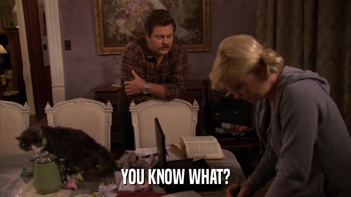 YOU KNOW WHAT?  