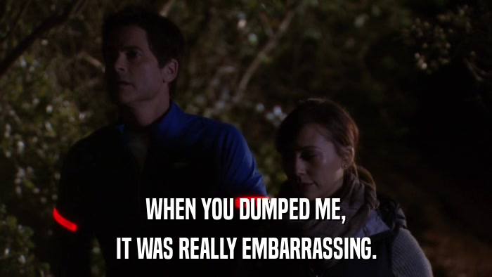 WHEN YOU DUMPED ME, IT WAS REALLY EMBARRASSING. 