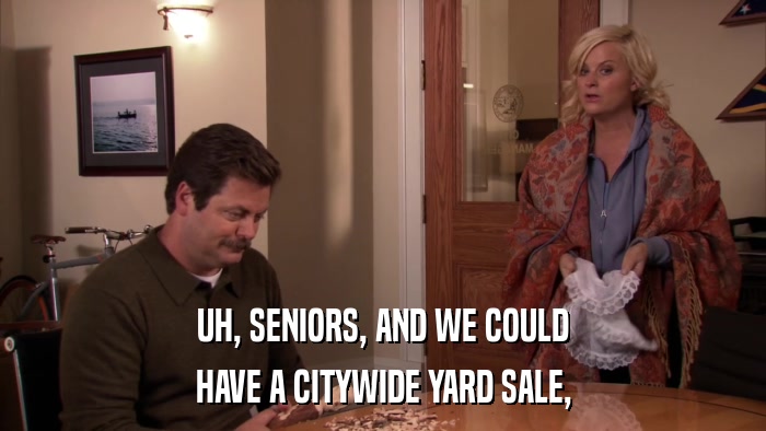 UH, SENIORS, AND WE COULD HAVE A CITYWIDE YARD SALE, 