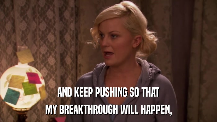 AND KEEP PUSHING SO THAT MY BREAKTHROUGH WILL HAPPEN, 