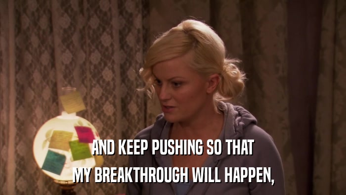AND KEEP PUSHING SO THAT MY BREAKTHROUGH WILL HAPPEN, 