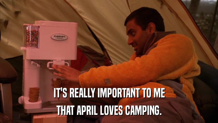 IT'S REALLY IMPORTANT TO ME THAT APRIL LOVES CAMPING. 