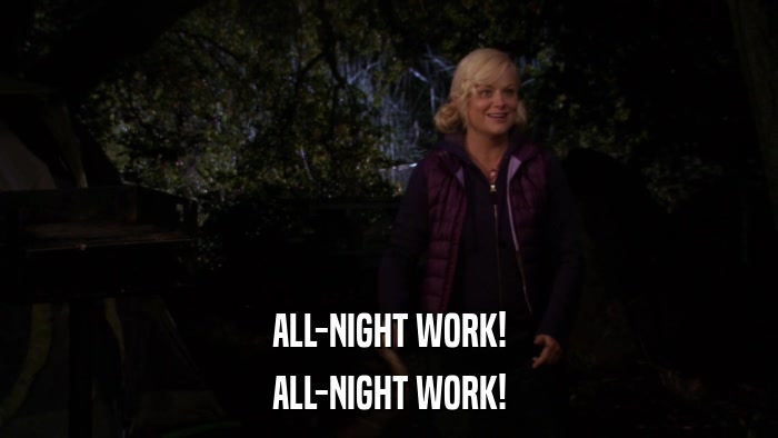 ALL-NIGHT WORK! ALL-NIGHT WORK! 