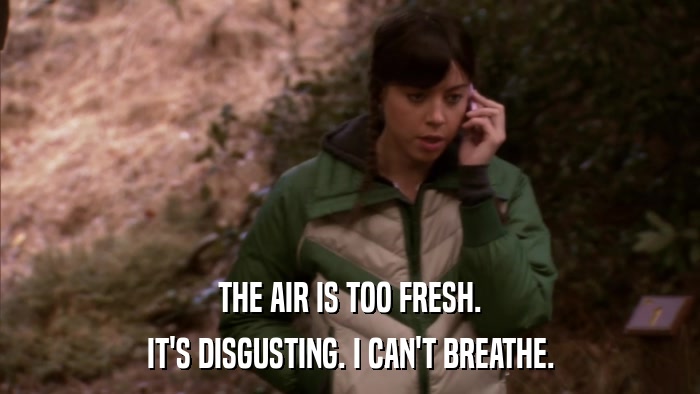 THE AIR IS TOO FRESH. IT'S DISGUSTING. I CAN'T BREATHE. 