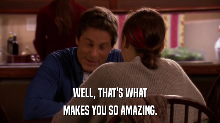 WELL, THAT'S WHAT MAKES YOU SO AMAZING. 