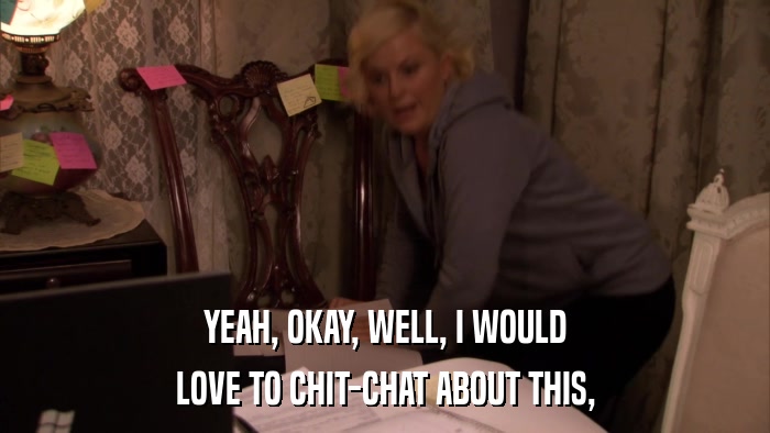 YEAH, OKAY, WELL, I WOULD LOVE TO CHIT-CHAT ABOUT THIS, 