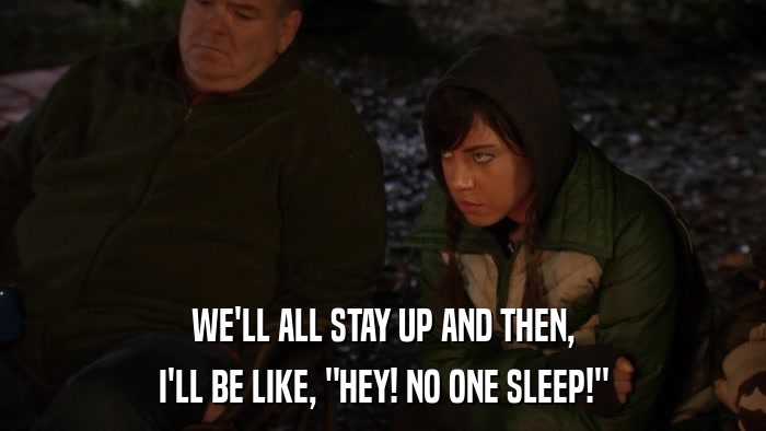 WE'LL ALL STAY UP AND THEN, I'LL BE LIKE, 