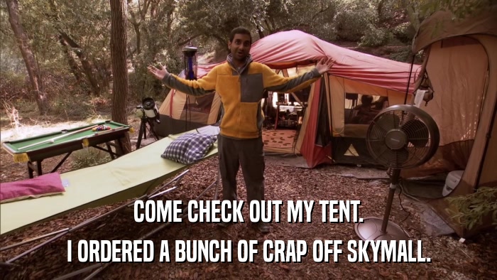 COME CHECK OUT MY TENT. I ORDERED A BUNCH OF CRAP OFF SKYMALL. 