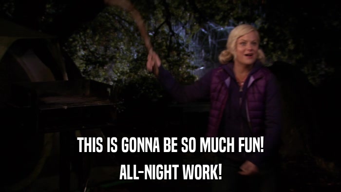 THIS IS GONNA BE SO MUCH FUN! ALL-NIGHT WORK! 