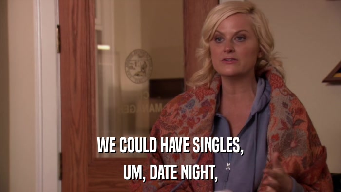 WE COULD HAVE SINGLES, UM, DATE NIGHT, 