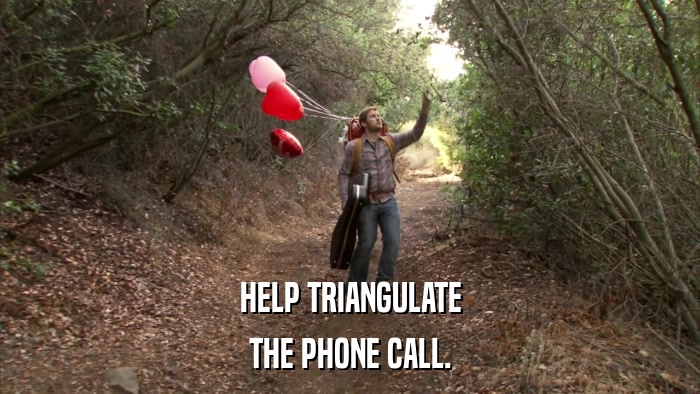 HELP TRIANGULATE THE PHONE CALL. 