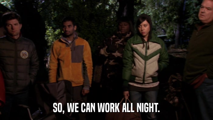 SO, WE CAN WORK ALL NIGHT.  