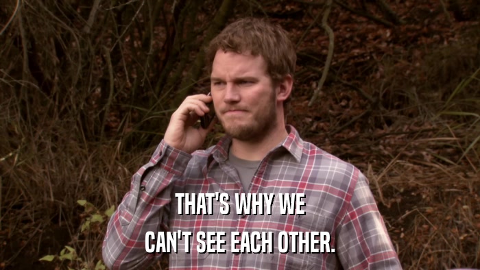 THAT'S WHY WE CAN'T SEE EACH OTHER. 