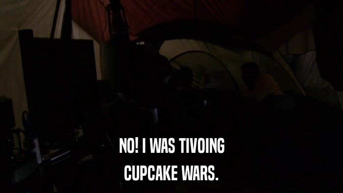 NO! I WAS TIVOING CUPCAKE WARS. 