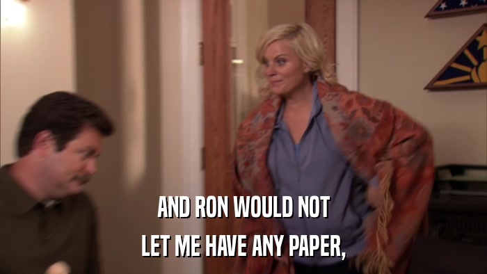 AND RON WOULD NOT LET ME HAVE ANY PAPER, 
