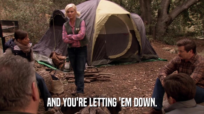 AND YOU'RE LETTING 'EM DOWN.  