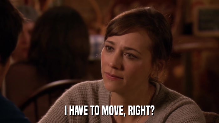 I HAVE TO MOVE, RIGHT?  