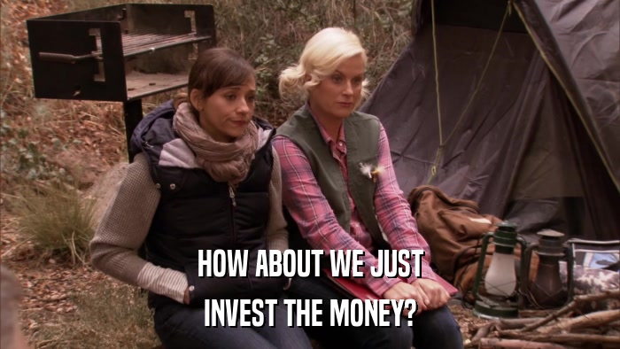 HOW ABOUT WE JUST INVEST THE MONEY? 