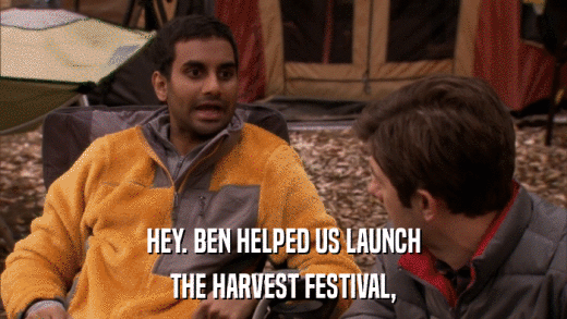 HEY. BEN HELPED US LAUNCH THE HARVEST FESTIVAL, 