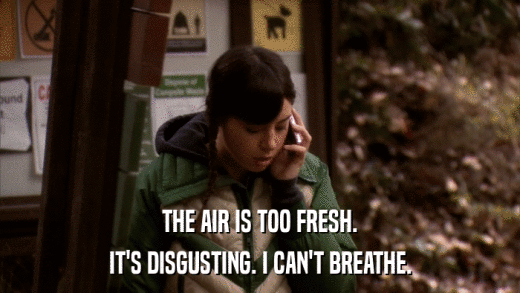THE AIR IS TOO FRESH. IT'S DISGUSTING. I CAN'T BREATHE. 