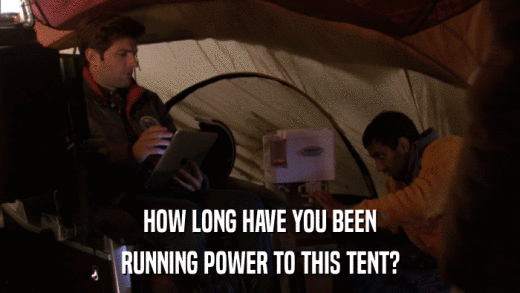 HOW LONG HAVE YOU BEEN RUNNING POWER TO THIS TENT? 