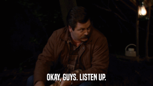 OKAY, GUYS. LISTEN UP.  