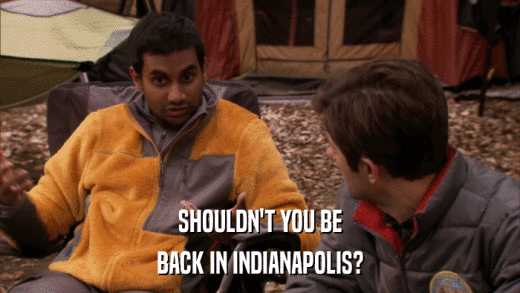 SHOULDN'T YOU BE BACK IN INDIANAPOLIS? 