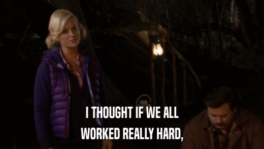 I THOUGHT IF WE ALL WORKED REALLY HARD, 
